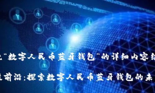 以下是围绕“数字人民币蓝牙钱包”的详细内容结构和要素。

徜徉在科技前沿：探索数字人民币蓝牙钱包的未来