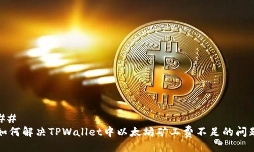 ## 
如何解决TPWallet中以太坊矿工费不足的问题