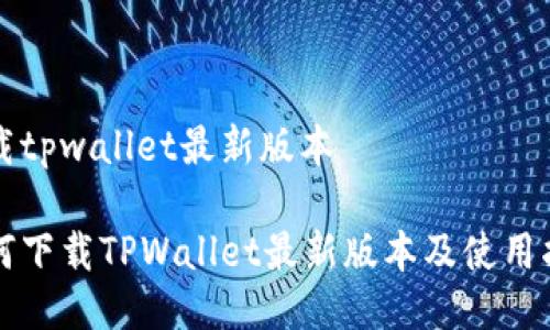 下载tpwallet最新版本

如何下载TPWallet最新版本及使用指南