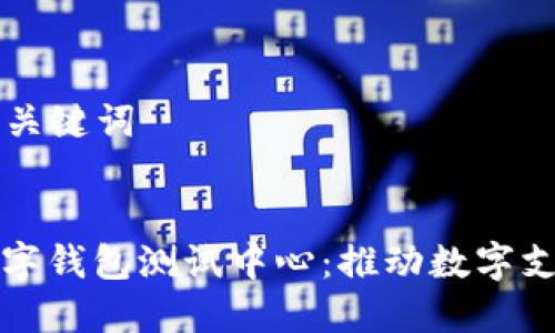 ### 和关键词


深圳市数字钱包测试中心：推动数字支付的未来