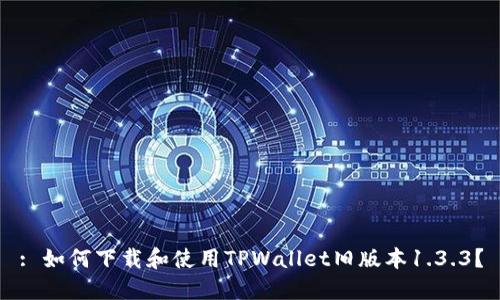 : 如何下载和使用TPWallet旧版本1.3.3？