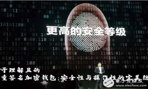 易于理解且的
多重签名加密钱包：安全性与操作性的完美结合