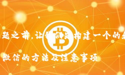 在回答您的问题之前，让我们先构建一个的和相关关键词。

TP钱包提现到微信的方法及注意事项