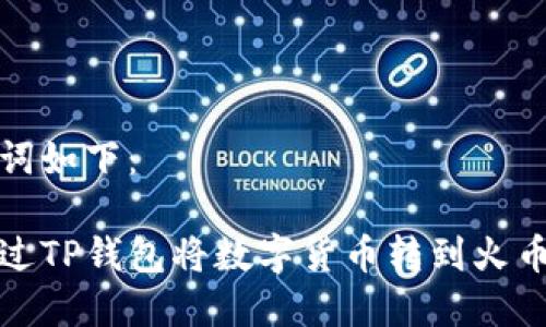 和关键词如下：

如何通过TP钱包将数字货币转到火币交易所