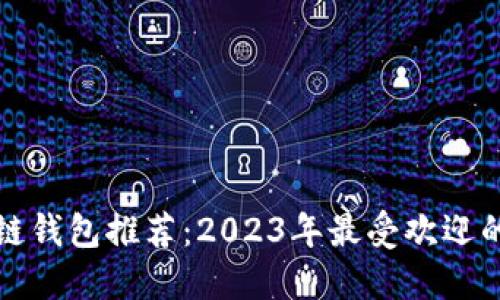 区块链钱包推荐：2023年最受欢迎的选择