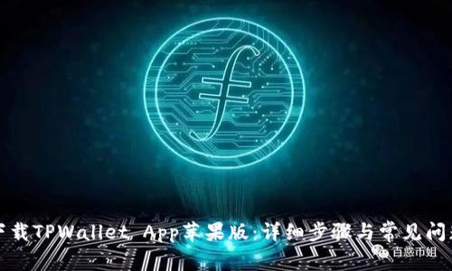 如何下载TPWallet App苹果版：详细步骤与常见问题解答