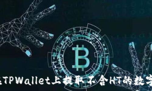   
如何在TPWallet上提取不含HT的数字资产？