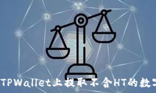   
如何在TPWallet上提取不含HT的数字资产？