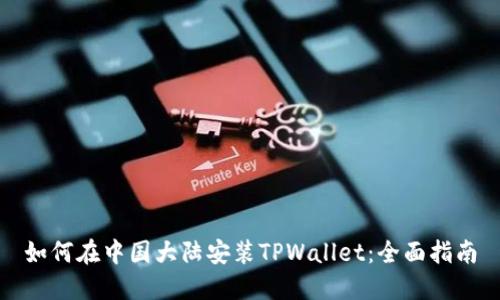 如何在中国大陆安装TPWallet：全面指南
