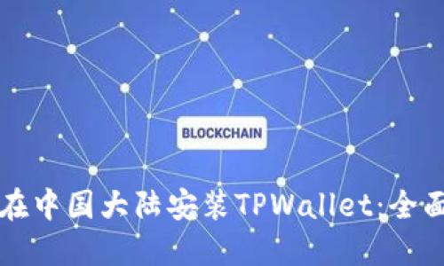 如何在中国大陆安装TPWallet：全面指南