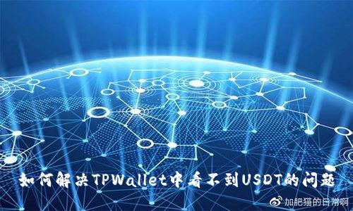 如何解决TPWallet中看不到USDT的问题