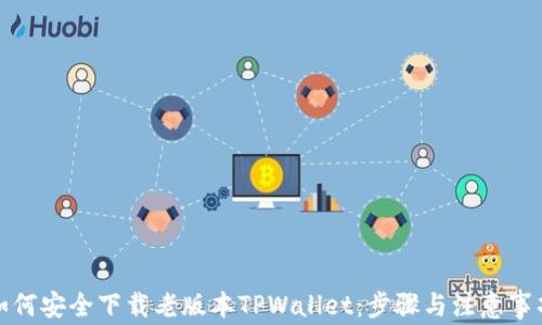 
如何安全下载老版本TPWallet：步骤与注意事项