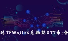 如何通过TPWallet兑换新BTT币：全面指南