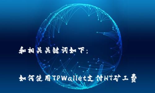 和相关关键词如下：


如何使用TPWallet支付HT矿工费