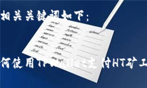 和相关关键词如下：


如何使用TPWallet支付HT矿工费