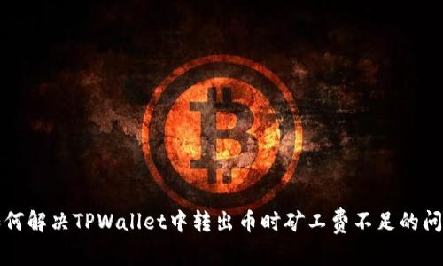 如何解决TPWallet中转出币时矿工费不足的问题