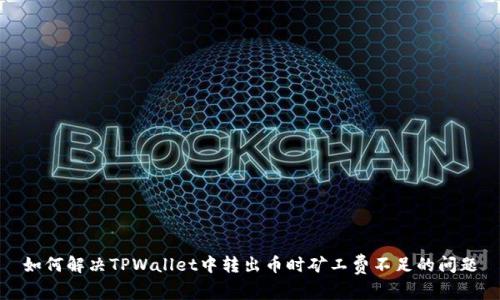 如何解决TPWallet中转出币时矿工费不足的问题