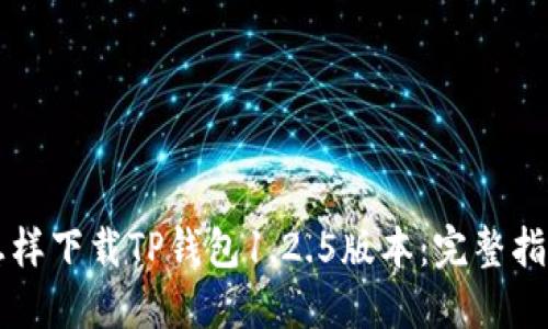 怎样下载TP钱包1.2.5版本：完整指南