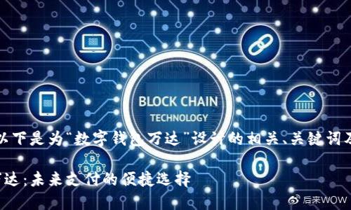 当然可以，以下是为“数字钱包万达”设计的相关、关键词及内容大纲。

数字钱包万达：未来支付的便捷选择