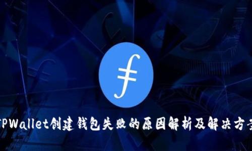 TPWallet创建钱包失败的原因解析及解决方案