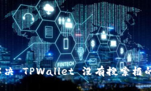 如何解决 TPWallet 没有搜索框的问题？