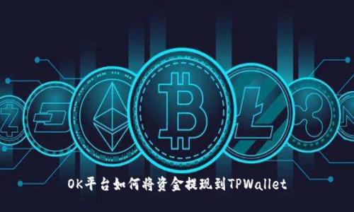 OK平台如何将资金提现到TPWallet