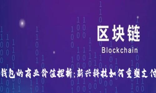 数字钱包的商业价值探析：新兴科技如何重塑支付生态