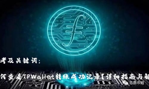 思考及关键词：

如何查看TPWallet转账成功记录？详细指南与解析