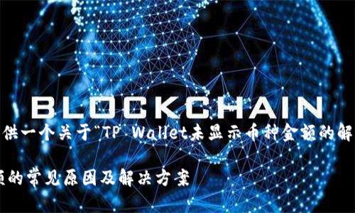 为了更好地帮助你，我将提供一个关于“TP Wallet未显示币种金额的解决方案”相关和内容大纲。 

TP Wallet未显示币种金额的常见原因及解决方案