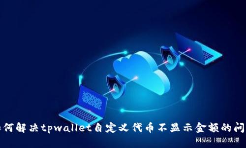 如何解决tpwallet自定义代币不显示金额的问题